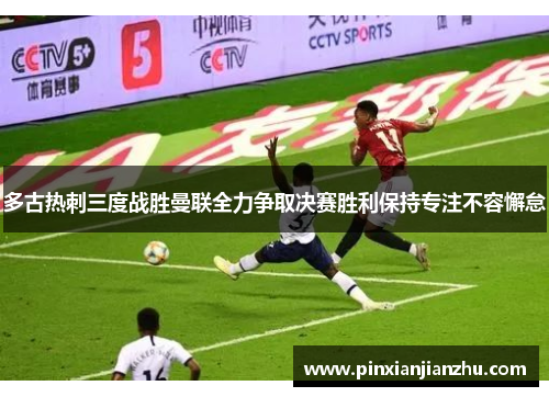 多古热刺三度战胜曼联全力争取决赛胜利保持专注不容懈怠