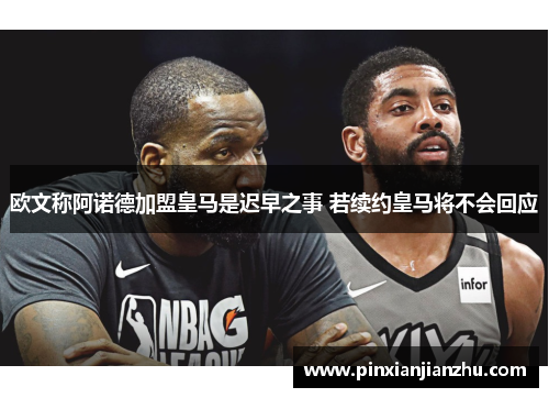 欧文称阿诺德加盟皇马是迟早之事 若续约皇马将不会回应