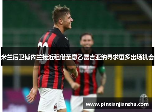 米兰后卫博佐兰接近租借至意乙雷吉亚纳寻求更多出场机会