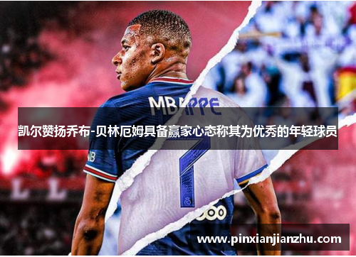 凯尔赞扬乔布-贝林厄姆具备赢家心态称其为优秀的年轻球员